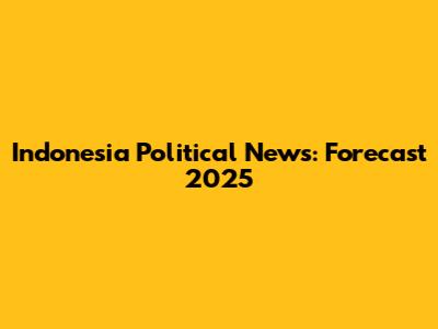 Indonesia Political News: Forecast 2025