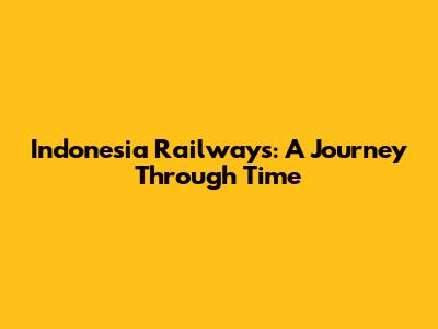 Indonesia Railways: A Journey Through Time