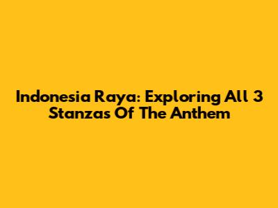 Indonesia Raya: Exploring All 3 Stanzas Of The Anthem