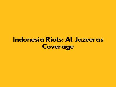Indonesia Riots: Al Jazeera's Coverage