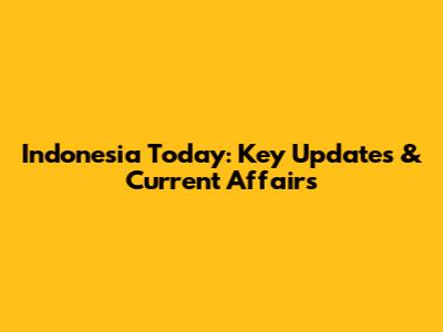 Indonesia Today: Key Updates & Current Affairs