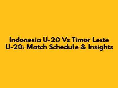 Indonesia U-20 Vs Timor Leste U-20: Match Schedule & Insights