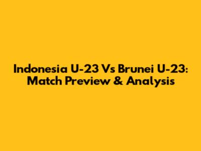 Indonesia U-23 Vs Brunei U-23: Match Preview & Analysis
