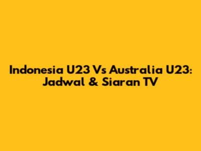 Indonesia U23 Vs Australia U23: Jadwal & Siaran TV