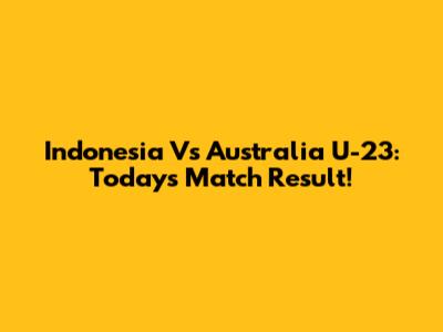 Indonesia Vs Australia U-23: Today's Match Result!