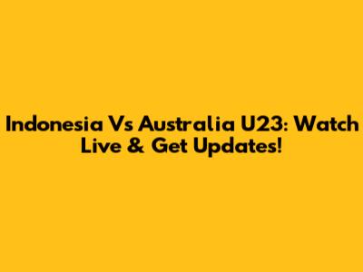 Indonesia Vs Australia U23: Watch Live & Get Updates!