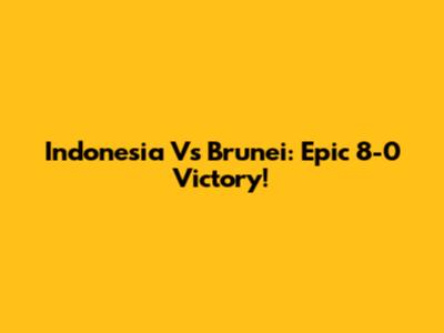 Indonesia Vs Brunei: Epic 8-0 Victory!