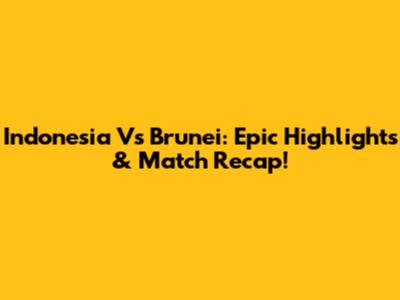 Indonesia Vs Brunei: Epic Highlights & Match Recap!