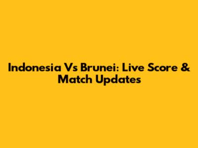 Indonesia Vs Brunei: Live Score & Match Updates