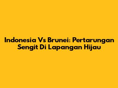 Indonesia Vs Brunei: Pertarungan Sengit Di Lapangan Hijau