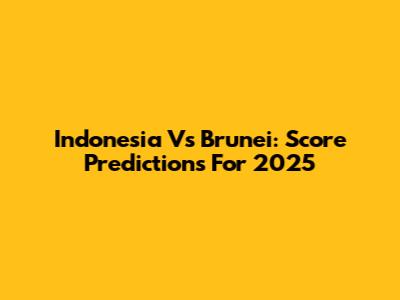 Indonesia Vs Brunei: Score Predictions For 2025