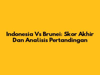 Indonesia Vs Brunei: Skor Akhir Dan Analisis Pertandingan