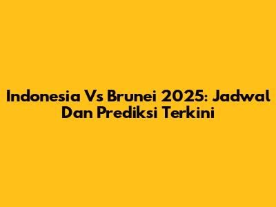 Indonesia Vs Brunei 2025: Jadwal Dan Prediksi Terkini