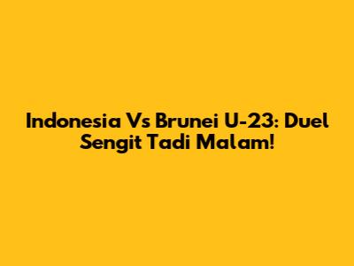 Indonesia Vs Brunei U-23: Duel Sengit Tadi Malam!