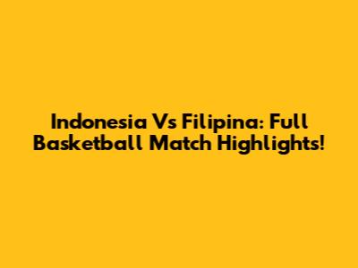 Indonesia Vs Filipina: Full Basketball Match Highlights!