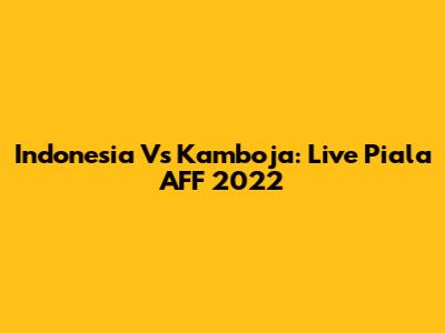 Indonesia Vs Kamboja: Live Piala AFF 2022