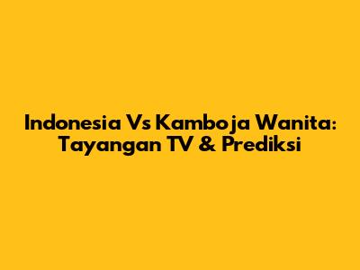 Indonesia Vs Kamboja Wanita: Tayangan TV & Prediksi