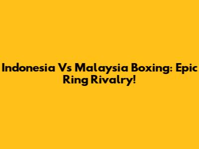 Indonesia Vs Malaysia Boxing: Epic Ring Rivalry!