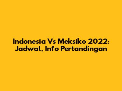 Indonesia Vs Meksiko 2022: Jadwal, Info Pertandingan