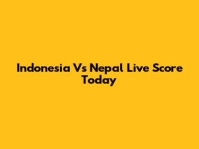 Indonesia Vs Nepal Live Score Today
