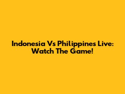 Indonesia Vs Philippines Live: Watch The Game!