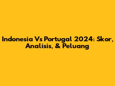 Indonesia Vs Portugal 2024: Skor, Analisis, & Peluang