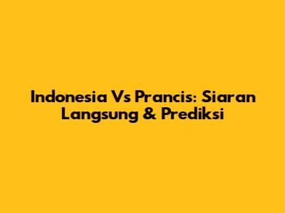 Indonesia Vs Prancis: Siaran Langsung & Prediksi