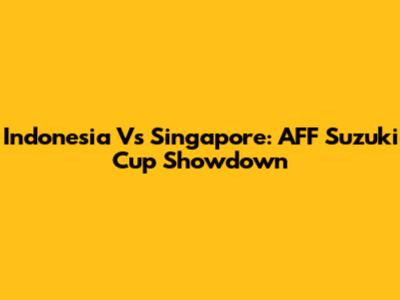 Indonesia Vs Singapore: AFF Suzuki Cup Showdown