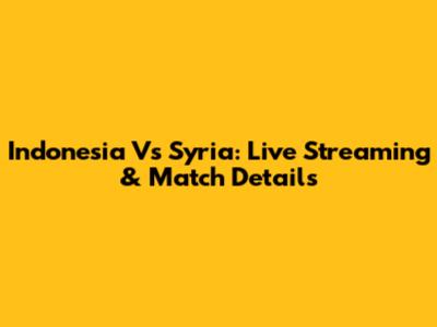 Indonesia Vs Syria: Live Streaming & Match Details