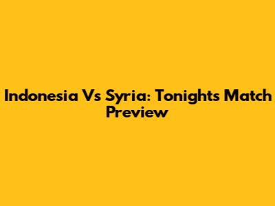 Indonesia Vs Syria: Tonight's Match Preview