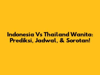 Indonesia Vs Thailand Wanita: Prediksi, Jadwal, & Sorotan!