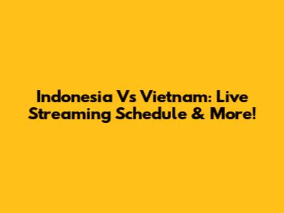 Indonesia Vs Vietnam: Live Streaming Schedule & More!