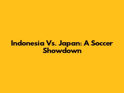 Indonesia Vs. Japan: A Soccer Showdown