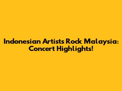 Indonesian Artists Rock Malaysia: Concert Highlights!
