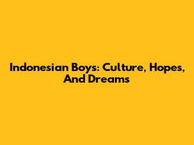 Indonesian Boys: Culture, Hopes, And Dreams