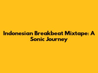 Indonesian Breakbeat Mixtape: A Sonic Journey