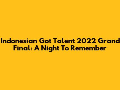 Indonesian Got Talent 2022 Grand Final: A Night To Remember