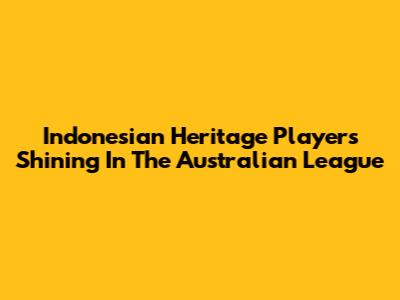 Indonesian Heritage Players Shining In The Australian League
