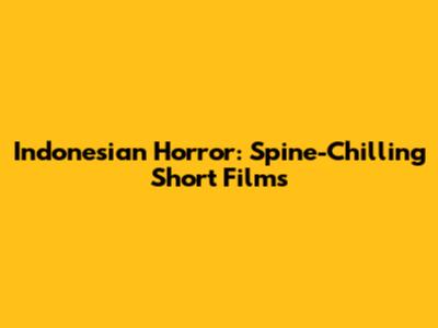 Indonesian Horror: Spine-Chilling Short Films