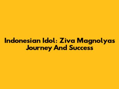 Indonesian Idol: Ziva Magnolya's Journey And Success