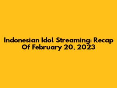 Indonesian Idol Streaming: Recap Of February 20, 2023