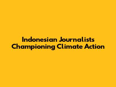 Indonesian Journalists Championing Climate Action
