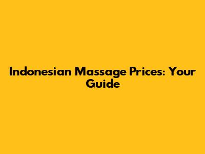 Indonesian Massage Prices: Your Guide