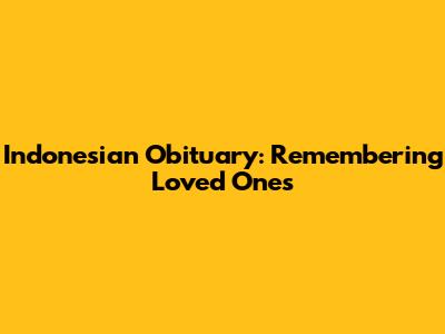 Indonesian Obituary: Remembering Loved Ones