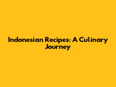 Indonesian Recipes: A Culinary Journey