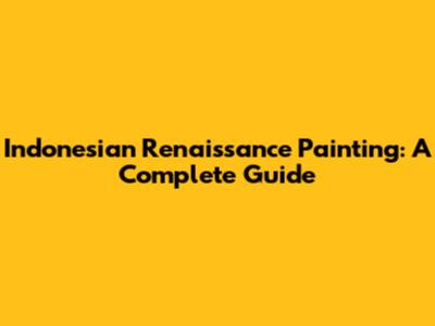 Indonesian Renaissance Painting: A Complete Guide