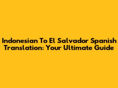 Indonesian To El Salvador Spanish Translation: Your Ultimate Guide