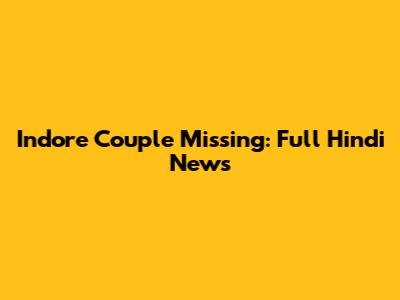Indore Couple Missing: Full Hindi News