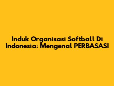 Induk Organisasi Softball Di Indonesia: Mengenal PERBASASI