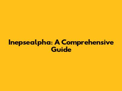 Inepsealpha: A Comprehensive Guide